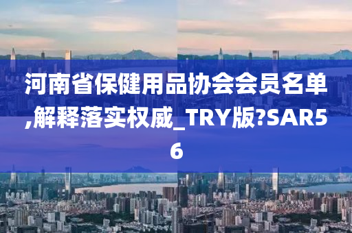 河南省保健用品协会会员名单,解释落实权威_TRY版?SAR56