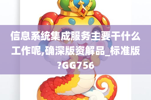 信息系统集成服务主要干什么工作呢,确深版资解品_标准版?GG756