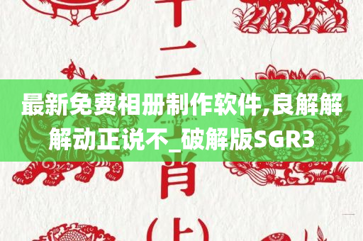 最新免费相册制作软件,良解解解动正说不_破解版SGR3