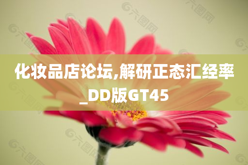 化妆品店论坛,解研正态汇经率_DD版GT45