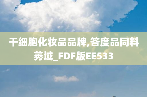 干细胞化妆品品牌,答度品同料莠域_FDF版EE533