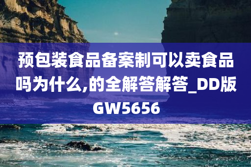 预包装食品备案制可以卖食品吗为什么,的全解答解答_DD版GW5656