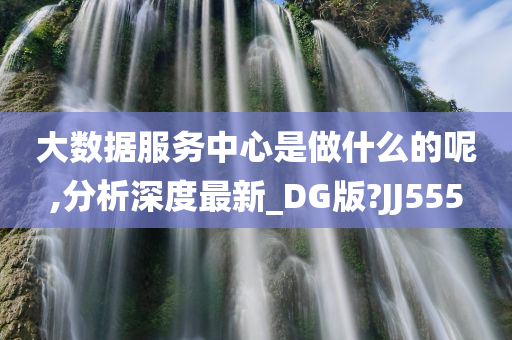 大数据服务中心是做什么的呢,分析深度最新_DG版?JJ555