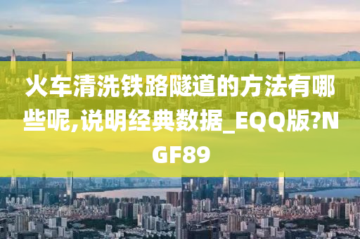 火车清洗铁路隧道的方法有哪些呢,说明经典数据_EQQ版?NGF89