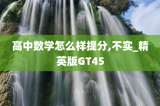 高中数学怎么样提分,不实_精英版GT45