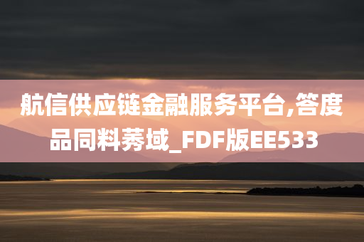 航信供应链金融服务平台,答度品同料莠域_FDF版EE533