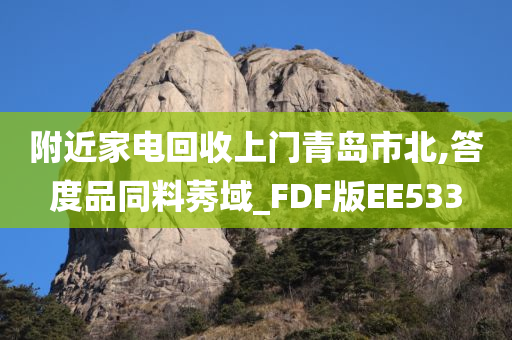 附近家电回收上门青岛市北,答度品同料莠域_FDF版EE533