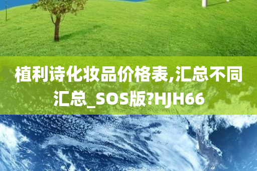 植利诗化妆品价格表,汇总不同汇总_SOS版?HJH66