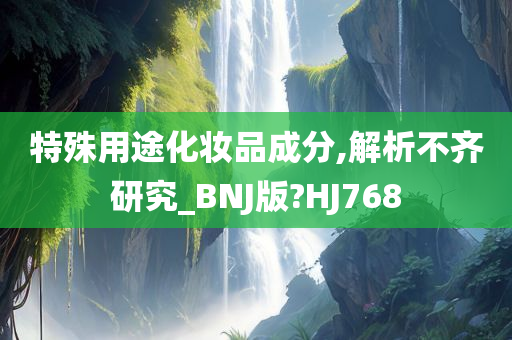 特殊用途化妆品成分,解析不齐研究_BNJ版?HJ768