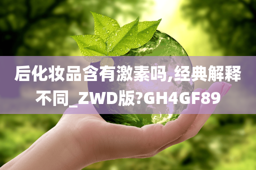 后化妆品含有激素吗,经典解释不同_ZWD版?GH4GF89