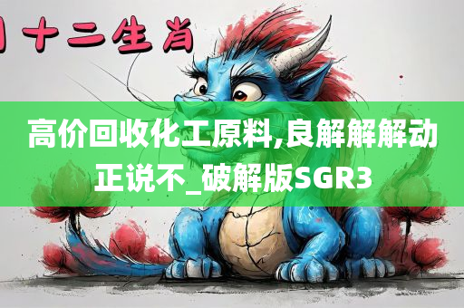 高价回收化工原料,良解解解动正说不_破解版SGR3