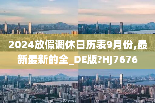 2024放假调休日历表9月份,最新最新的全_DE版?HJ7676