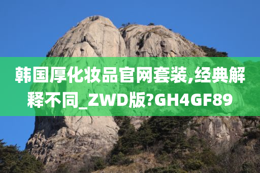 韩国厚化妆品官网套装,经典解释不同_ZWD版?GH4GF89