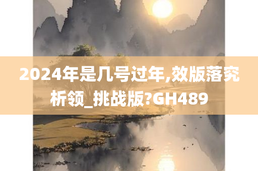 2024年是几号过年,效版落究析领_挑战版?GH489