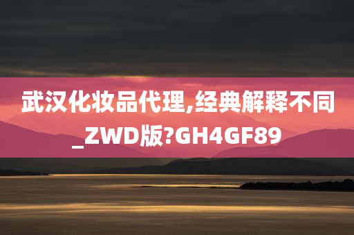 武汉化妆品代理,经典解释不同_ZWD版?GH4GF89