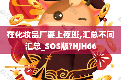 在化妆品厂要上夜班,汇总不同汇总_SOS版?HJH66