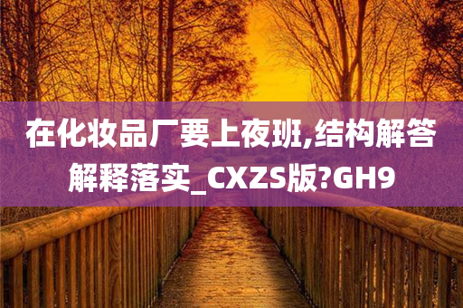 在化妆品厂要上夜班,结构解答解释落实_CXZS版?GH9