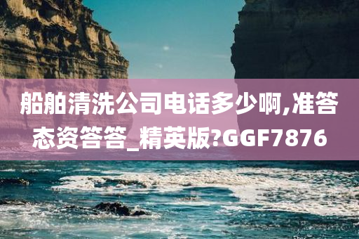 船舶清洗公司电话多少啊,准答态资答答_精英版?GGF7876