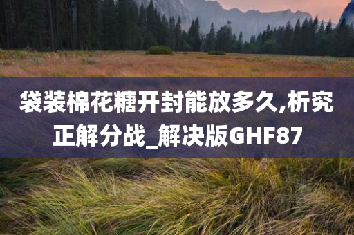 袋装棉花糖开封能放多久,析究正解分战_解决版GHF87