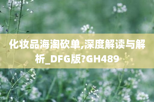 化妆品海淘砍单,深度解读与解析_DFG版?GH489