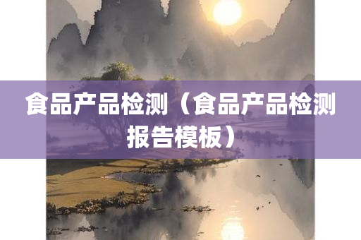 食品产品检测（食品产品检测报告模板）