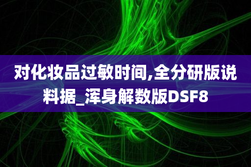 对化妆品过敏时间,全分研版说料据_浑身解数版DSF8