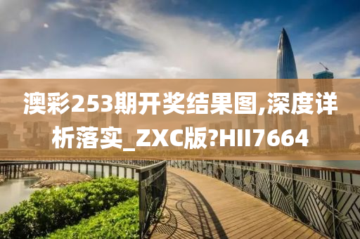 澳彩253期开奖结果图,深度详析落实_ZXC版?HII7664