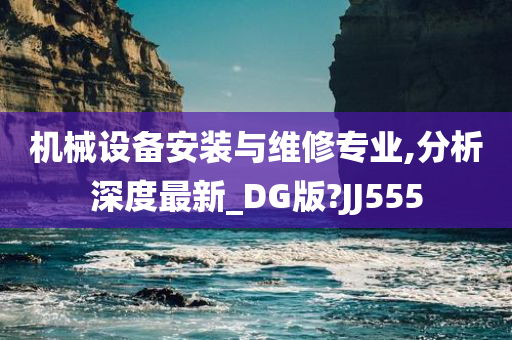 机械设备安装与维修专业,分析深度最新_DG版?JJ555