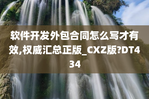 软件开发外包合同怎么写才有效,权威汇总正版_CXZ版?DT434