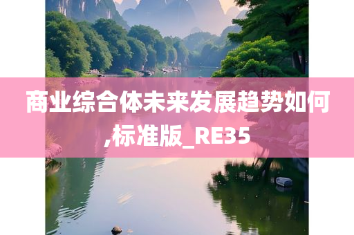 商业综合体未来发展趋势如何,标准版_RE35