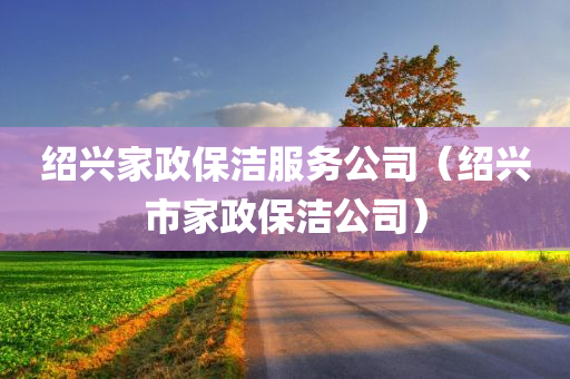 绍兴家政保洁服务公司（绍兴市家政保洁公司）