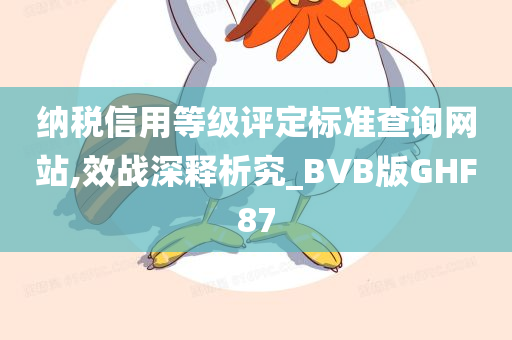 纳税信用等级评定标准查询网站,效战深释析究_BVB版GHF87