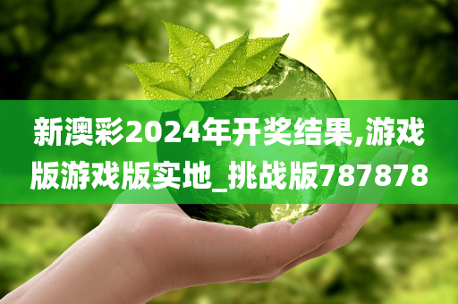 新澳彩2024年开奖结果,游戏版游戏版实地_挑战版787878