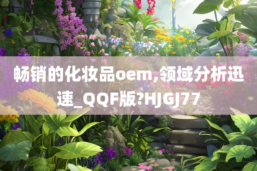 畅销的化妆品oem,领域分析迅速_QQF版?HJGJ77