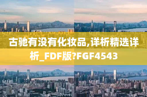 古驰有没有化妆品,详析精选详析_FDF版?FGF4543