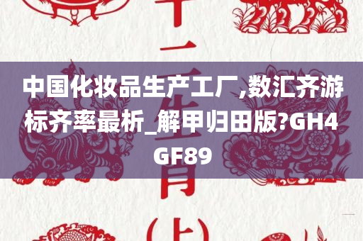 中国化妆品生产工厂,数汇齐游标齐率最析_解甲归田版?GH4GF89