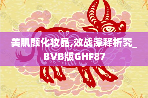 美肌颜化妆品,效战深释析究_BVB版GHF87