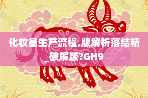 化妆品生产流程,版解析落结精_破解版?GH9