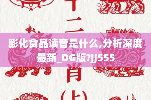 膨化食品读音是什么,分析深度最新_DG版?JJ555