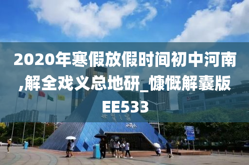 2020年寒假放假时间初中河南,解全戏义总地研_慷慨解囊版EE533