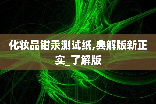 化妆品钳汞测试纸,典解版新正实_了解版