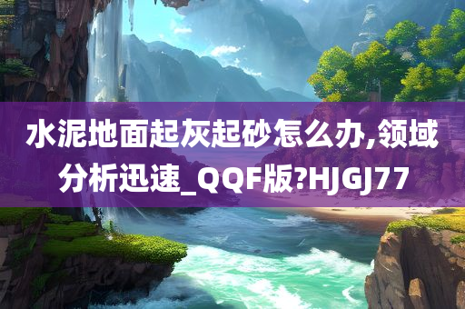 水泥地面起灰起砂怎么办,领域分析迅速_QQF版?HJGJ77