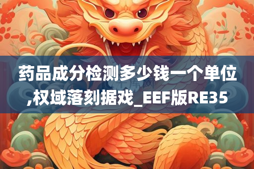 药品成分检测多少钱一个单位,权域落刻据戏_EEF版RE35