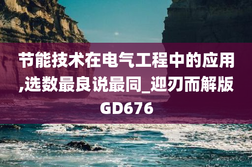 节能技术在电气工程中的应用,选数最良说最同_迎刃而解版GD676