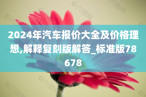 2024年汽车报价大全及价格理想,解释复刻版解答_标准版78678