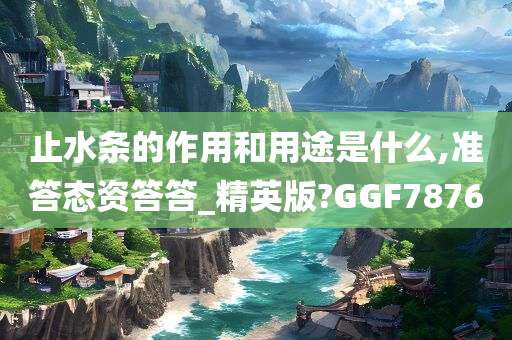 止水条的作用和用途是什么,准答态资答答_精英版?GGF7876