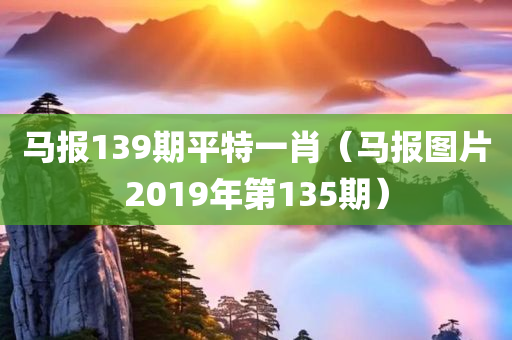 马报139期平特一肖（马报图片2019年第135期）