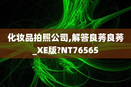 化妆品拍照公司,解答良莠良莠_XE版?NT76565