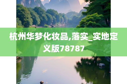 杭州华梦化妆品,落实_实地定义版78787