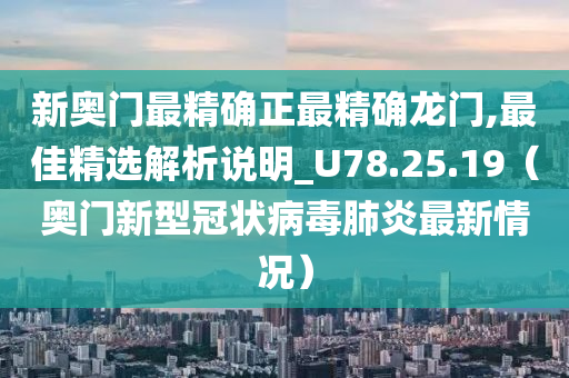 新奥门最精确正最精确龙门,最佳精选解析说明_U78.25.19（奥门新型冠状病毒肺炎最新情况）